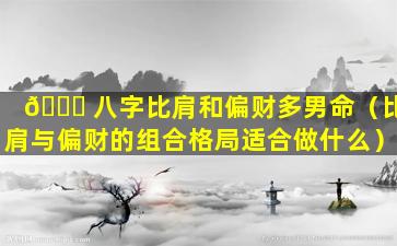 💐 八字比肩和偏财多男命（比肩与偏财的组合格局适合做什么）